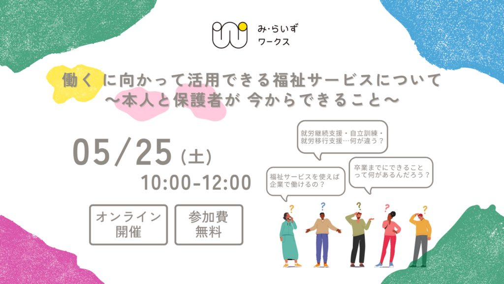 ［2024/05/25］『働く』に向かって活用できる福祉サービスについて ～本人と保護者が 今からできること～｜オンラインセミナー