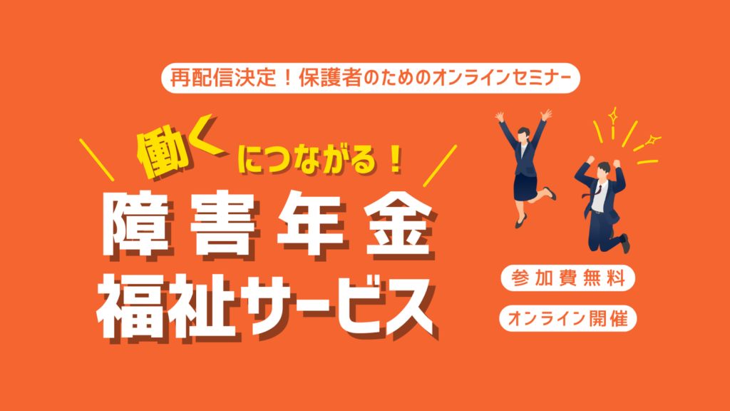 ［再配信決定！］保護者のためのオンラインセミナー（障害年金・福祉サービス）