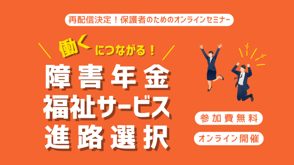 ［再配信決定！］保護者のためのオンラインセミナー（障害年金・福祉サービス・進路選択）